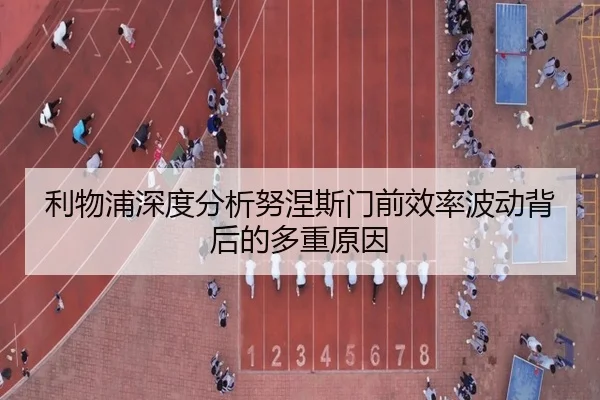 利物浦深度分析努涅斯门前效率波动背后的多重原因
