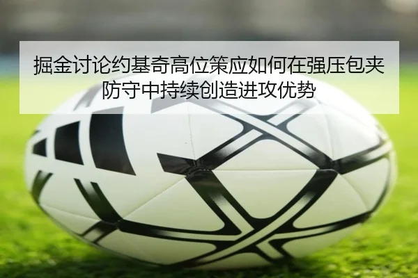 掘金讨论约基奇高位策应如何在强压包夹防守中持续创造进攻优势