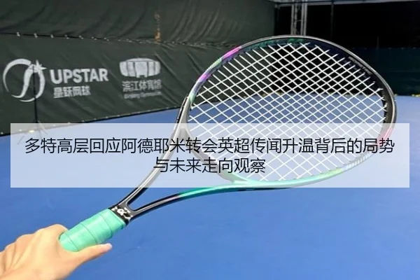 多特高层回应阿德耶米转会英超传闻升温背后的局势与未来走向观察 | kaiyun