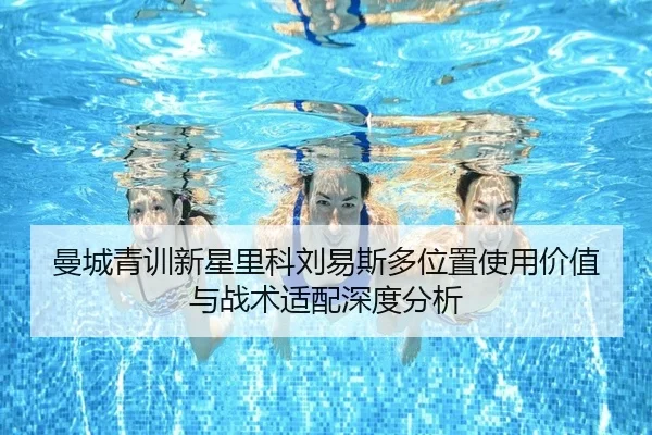 曼城青训新星里科刘易斯多位置使用价值与战术适配深度分析（kaiyun）