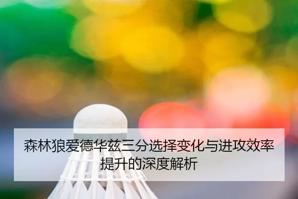 森林狼爱德华兹三分选择变化与进攻效率提升的深度解析 - kaiyun