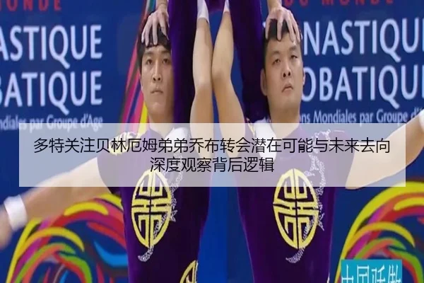 多特关注贝林厄姆弟弟乔布转会潜在可能与未来去向深度观察背后逻辑 | kaiyun