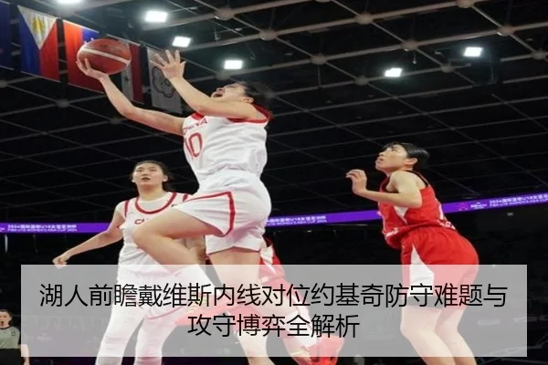 湖人前瞻戴维斯内线对位约基奇防守难题与攻守博弈全解析