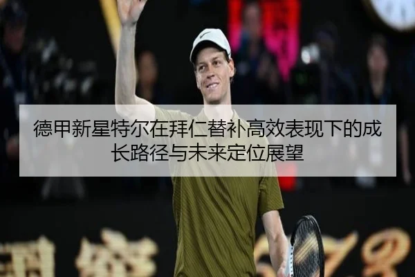 德甲新星特尔在拜仁替补高效表现下的成长路径与未来定位展望 | kaiyun