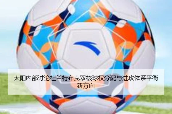 太阳内部讨论杜兰特布克双核球权分配与进攻体系平衡新方向 | kaiyun