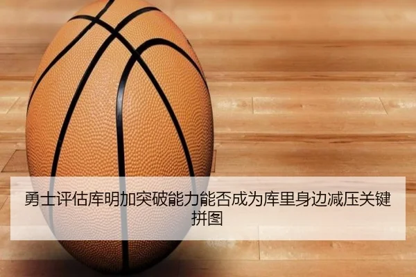 勇士评估库明加突破能力能否成为库里身边减压关键拼图 | kaiyun