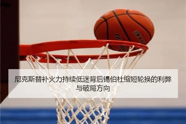 尼克斯替补火力持续低迷背后锡伯杜缩短轮换的利弊与破局方向 | kaiyun